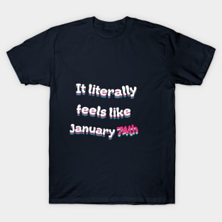 It Literally Feels Like January 74th T-Shirt